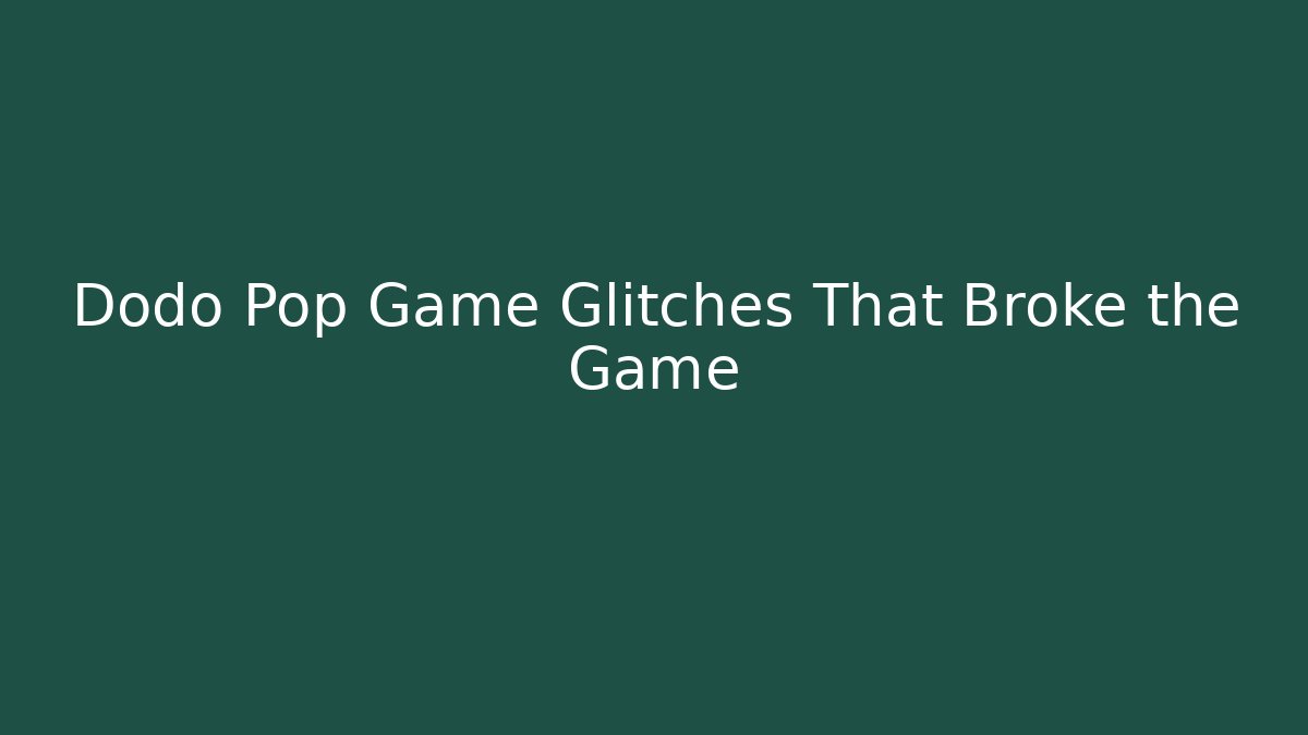 Dodo Pop Game Glitches That Broke the Game