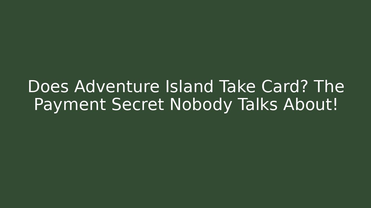 Does Adventure Island Take Card? The Payment Secret Nobody Talks About!