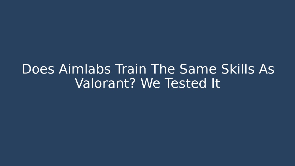Does Aimlabs Train The Same Skills As Valorant? We Tested It