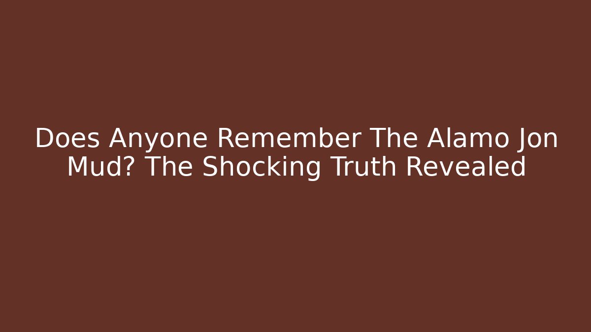 Does Anyone Remember The Alamo Jon Mud? The Shocking Truth Revealed