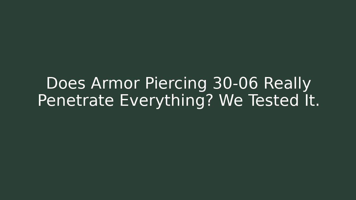 Does Armor Piercing 30-06 Really Penetrate Everything? We Tested It.