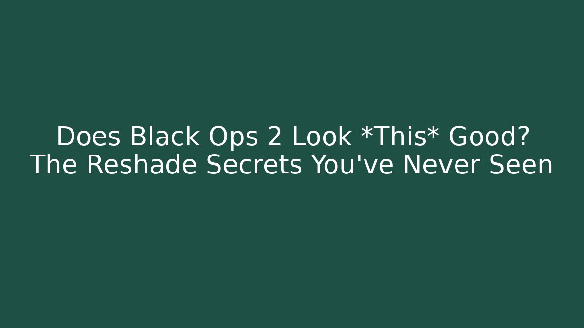 Does Black Ops 2 Look *This* Good? The Reshade Secrets You’ve Never Seen