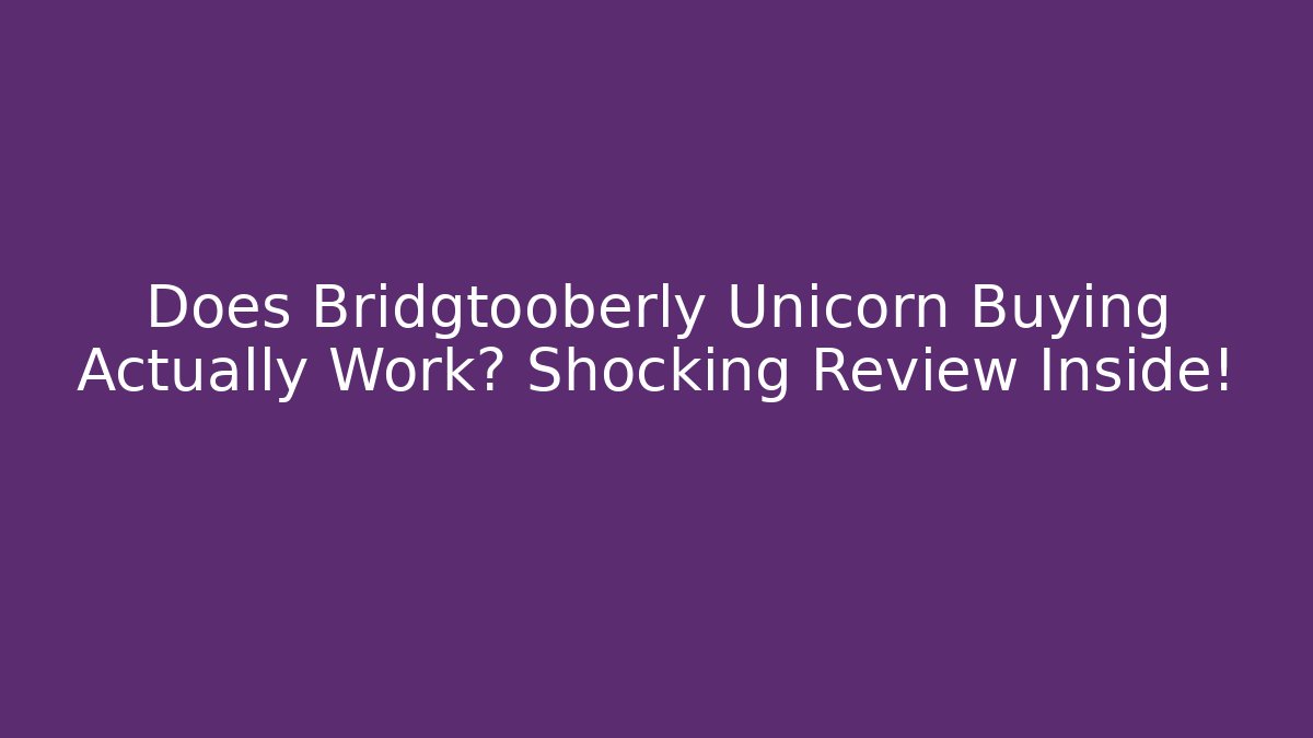 Does Bridgtooberly Unicorn Buying Actually Work? Shocking Review Inside!