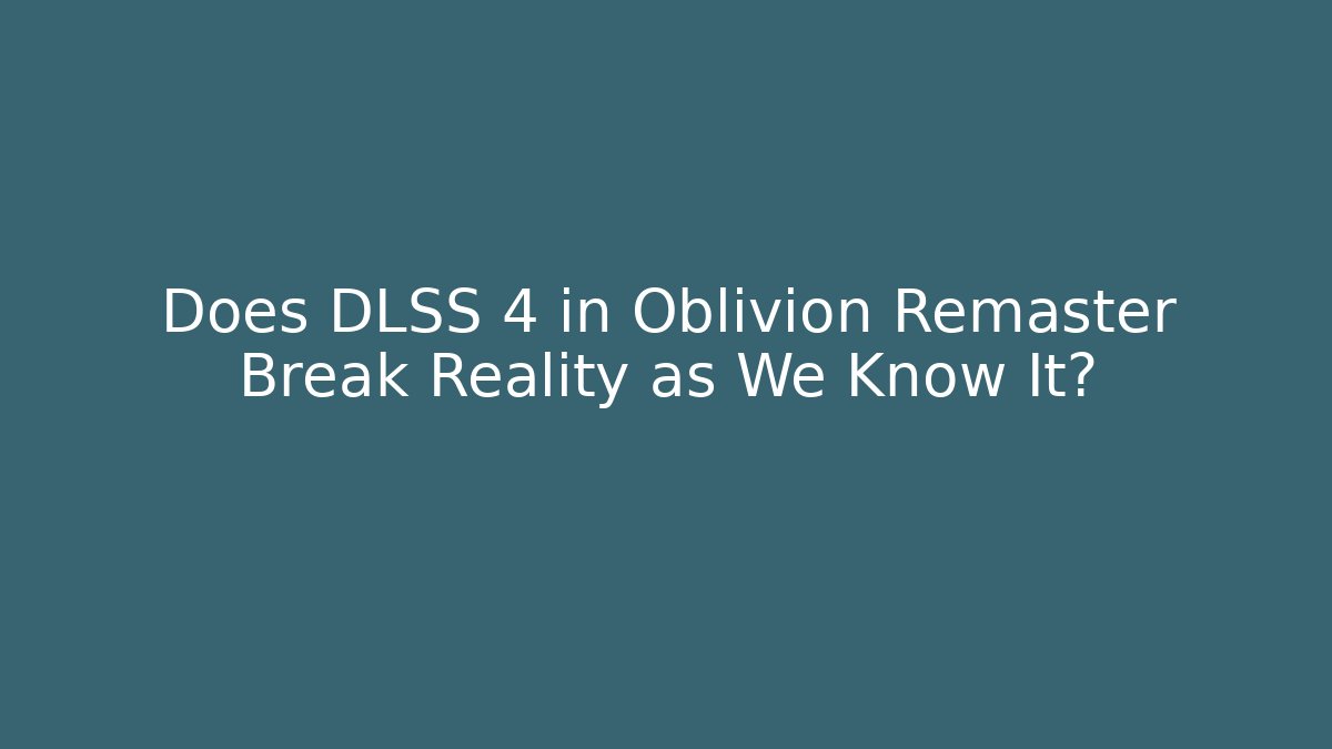 Does DLSS 4 in Oblivion Remaster Break Reality as We Know It? - Critter Realm
