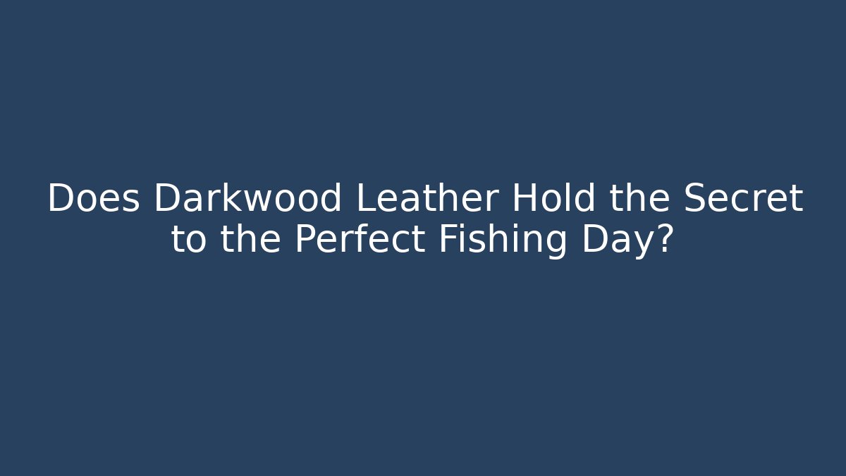 Does Darkwood Leather Hold the Secret to the Perfect Fishing Day?
