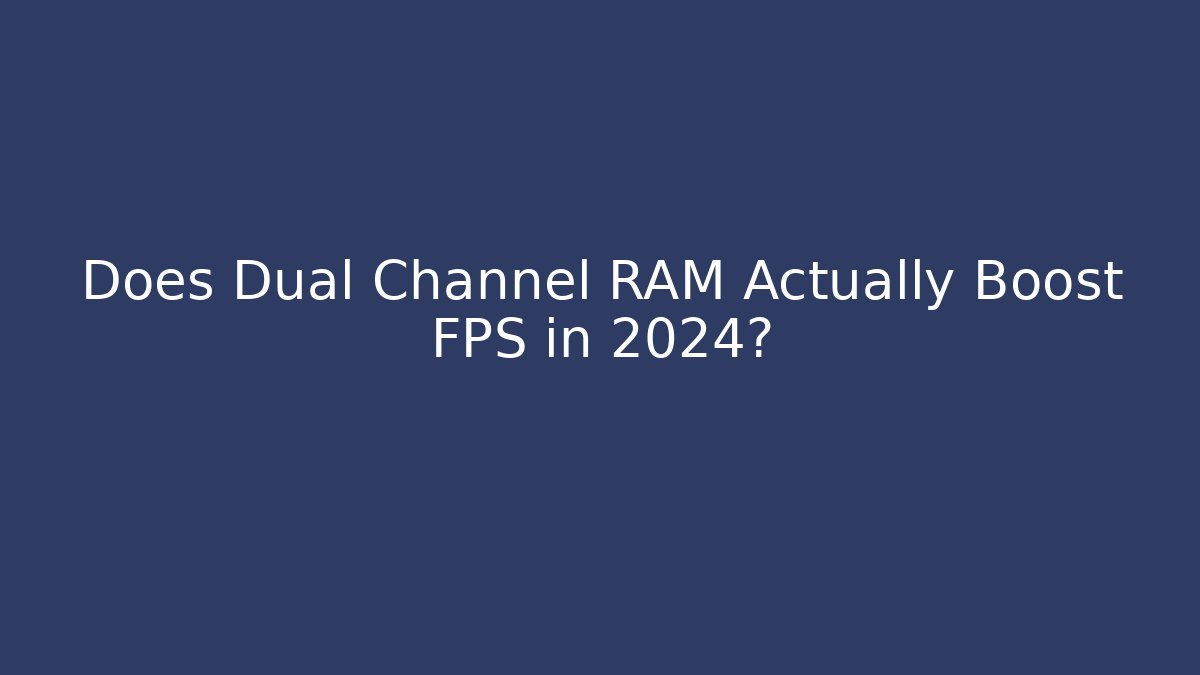 Does Dual Channel RAM Actually Boost FPS in 2024?