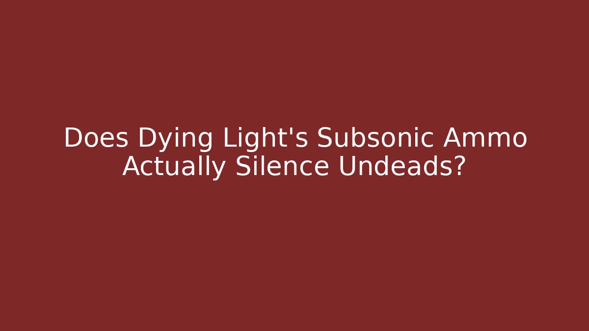 Does Dying Light's Subsonic Ammo Actually Silence Undeads? - Critter Realm