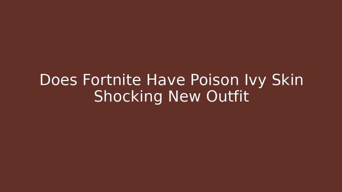 Does Fortnite Have Poison Ivy Skin Shocking New Outfit