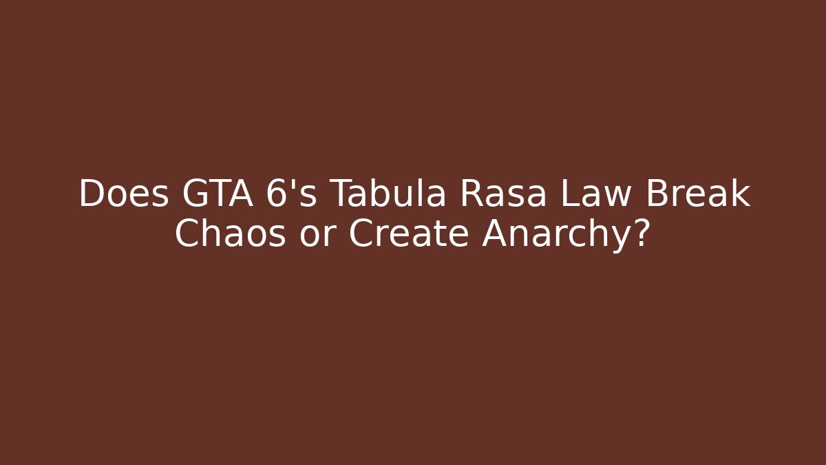 Does GTA 6's Tabula Rasa Law Break Chaos or Create Anarchy?