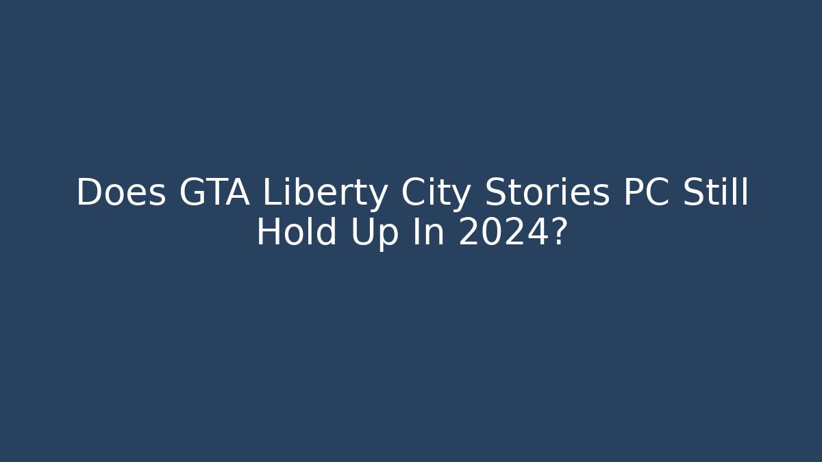 Does GTA Liberty City Stories PC Still Hold Up In 2024?