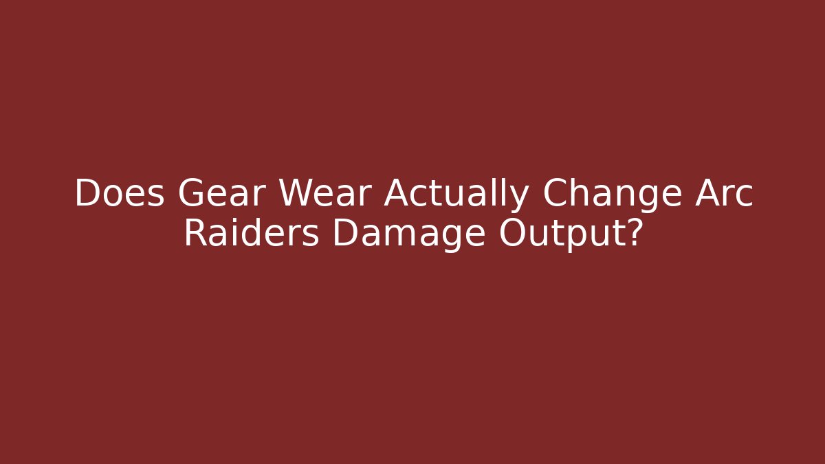 Does Gear Wear Actually Change Arc Raiders Damage Output?