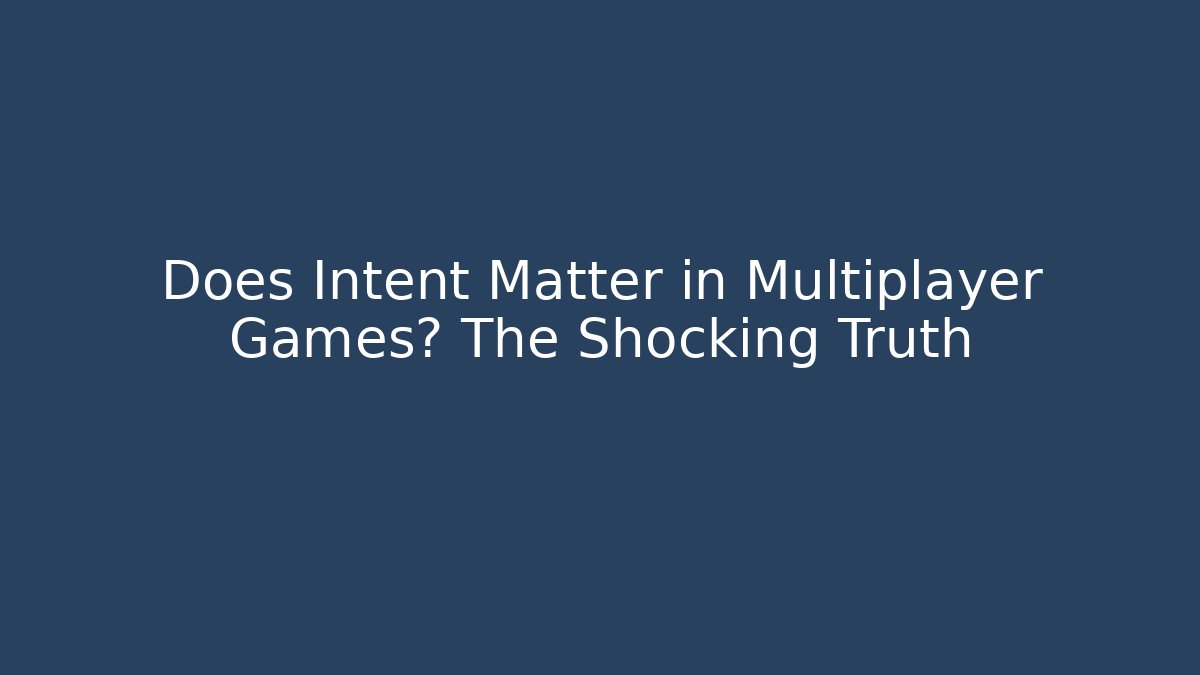 Does Intent Matter in Multiplayer Games? The Shocking Truth