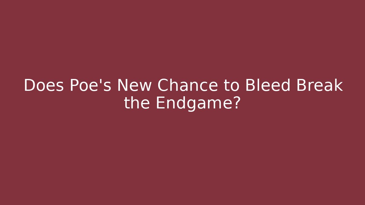 Does Poe's New Chance to Bleed Break the Endgame?