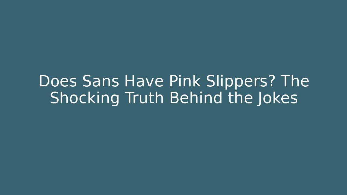 Does Sans Have Pink Slippers? The Shocking Truth Behind the Jokes