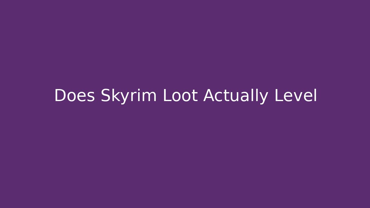 Does Skyrim Loot Actually Level - Critter Realm
