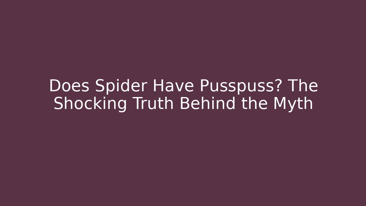Does Spider Have Pusspuss? The Shocking Truth Behind the Myth