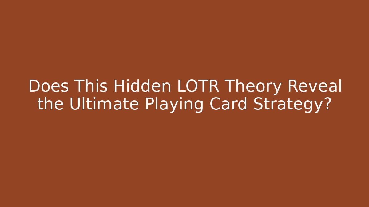 Does This Hidden LOTR Theory Reveal the Ultimate Playing Card Strategy?