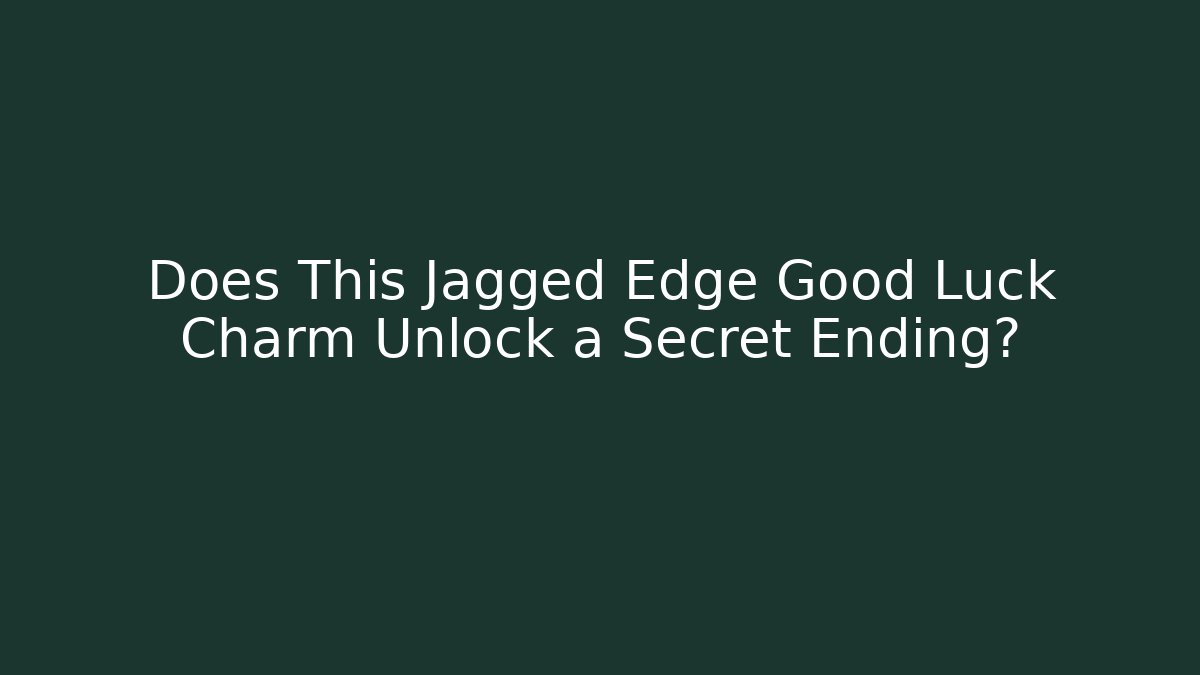 Does This Jagged Edge Good Luck Charm Unlock a Secret Ending?