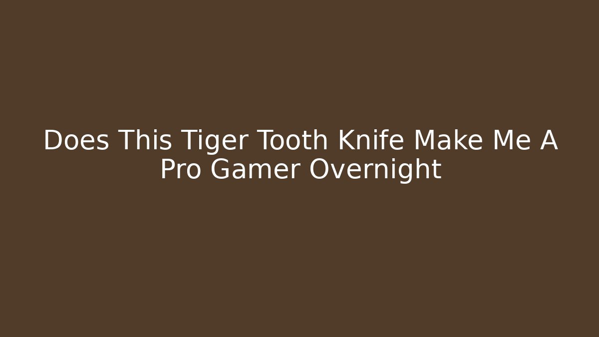 Does This Tiger Tooth Knife Make Me A Pro Gamer Overnight