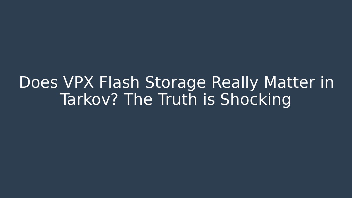 Does VPX Flash Storage Really Matter in Tarkov? The Truth is Shocking