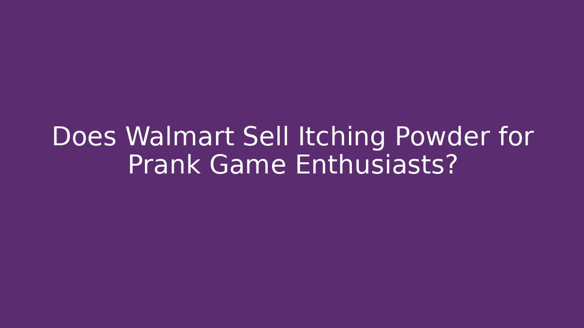 Does Walmart Sell Itching Powder for Prank Game Enthusiasts?