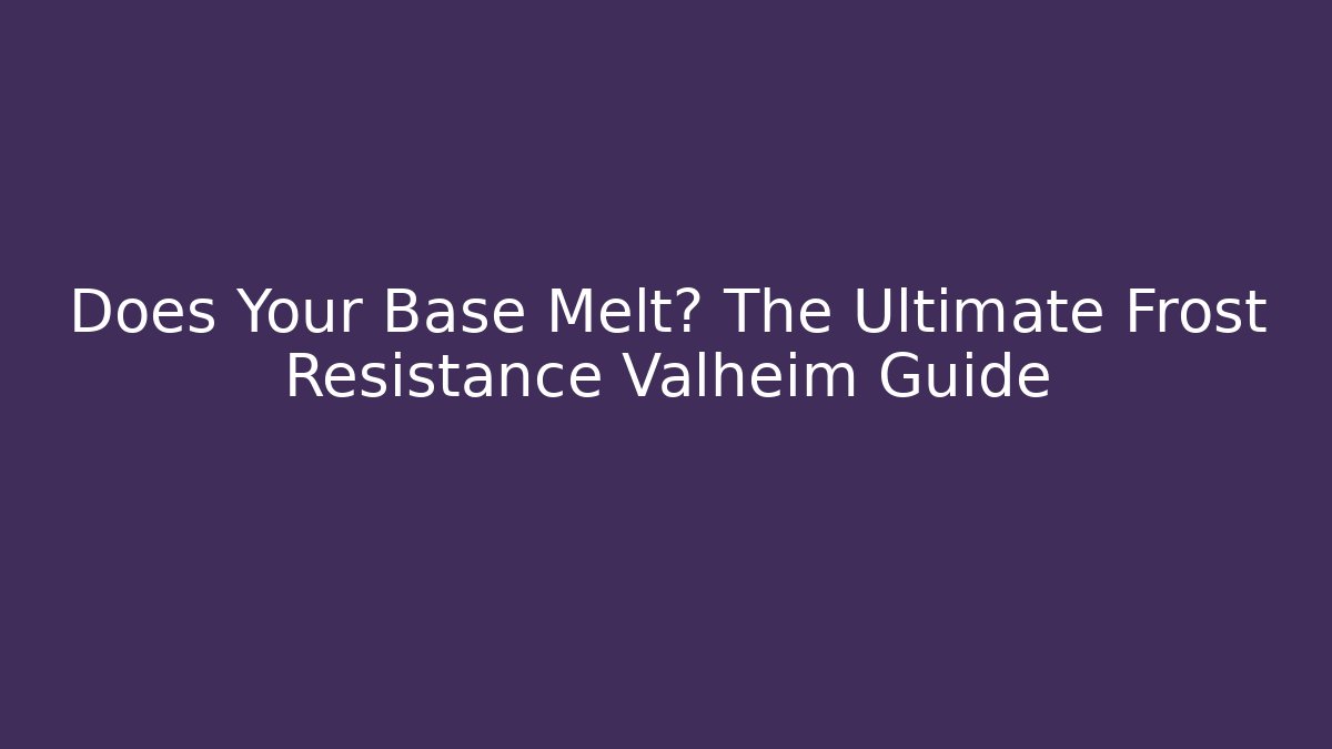 Does Your Base Melt? The Ultimate Frost Resistance Valheim Guide - Critter Realm