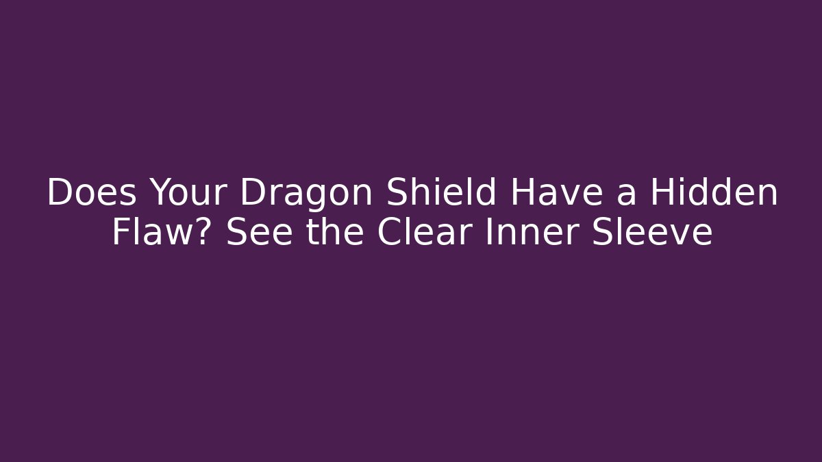 Does Your Dragon Shield Have a Hidden Flaw? See the Clear Inner Sleeve
