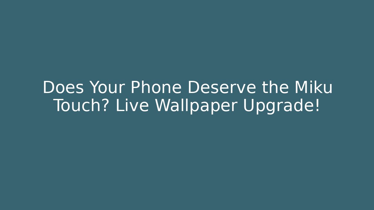 Does Your Phone Deserve the Miku Touch? Live Wallpaper Upgrade!