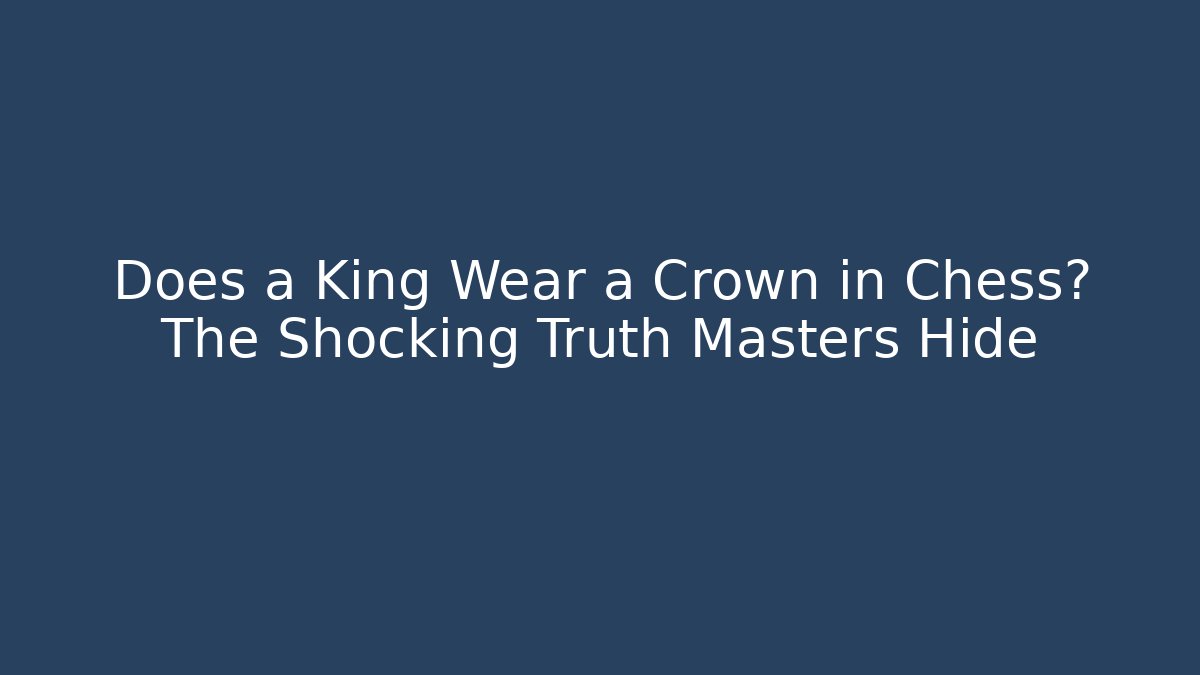 Does a King Wear a Crown in Chess? The Shocking Truth Masters Hide