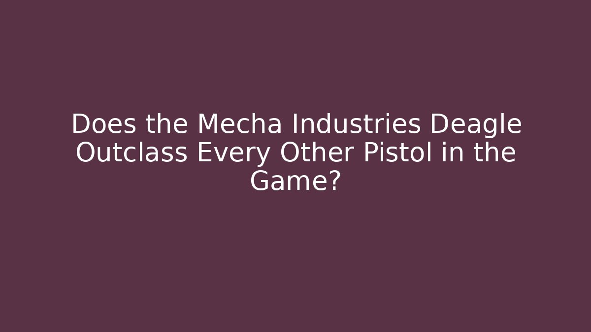 Does the Mecha Industries Deagle Outclass Every Other Pistol in the Game?