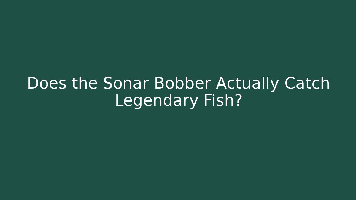 Does the Sonar Bobber Actually Catch Legendary Fish?