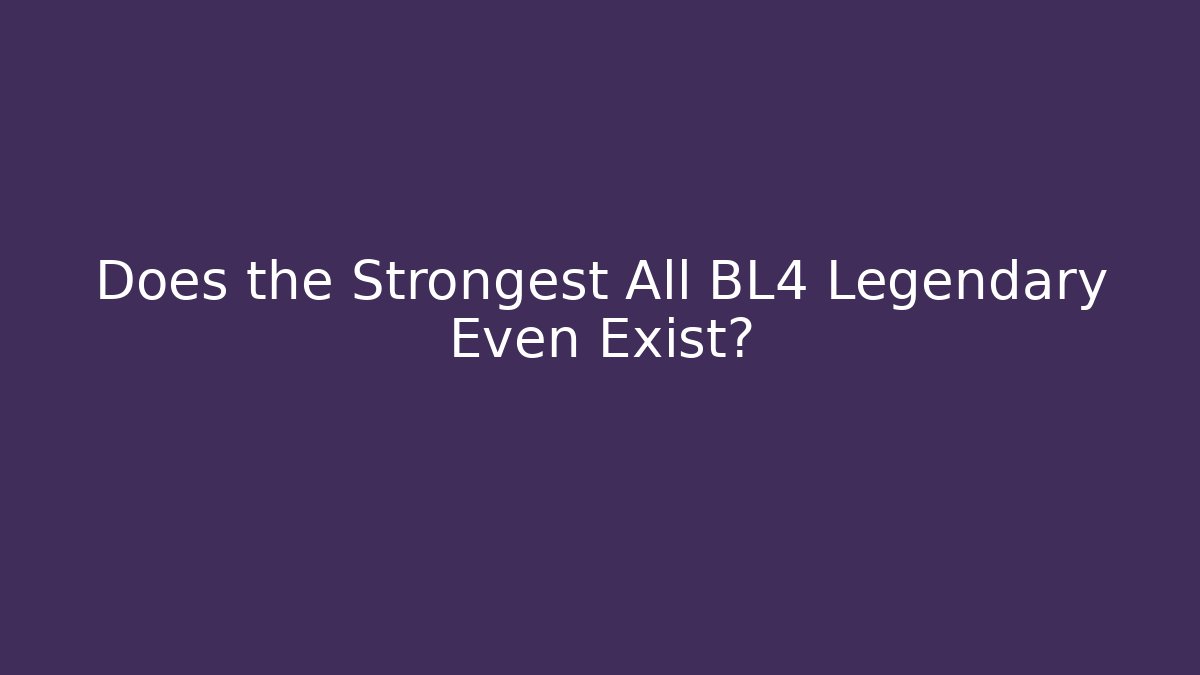 Does the Strongest All BL4 Legendary Even Exist?