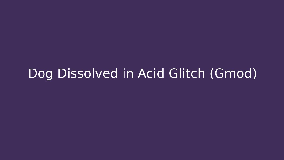Dog Dissolved in Acid Glitch (Gmod) - Critter Realm