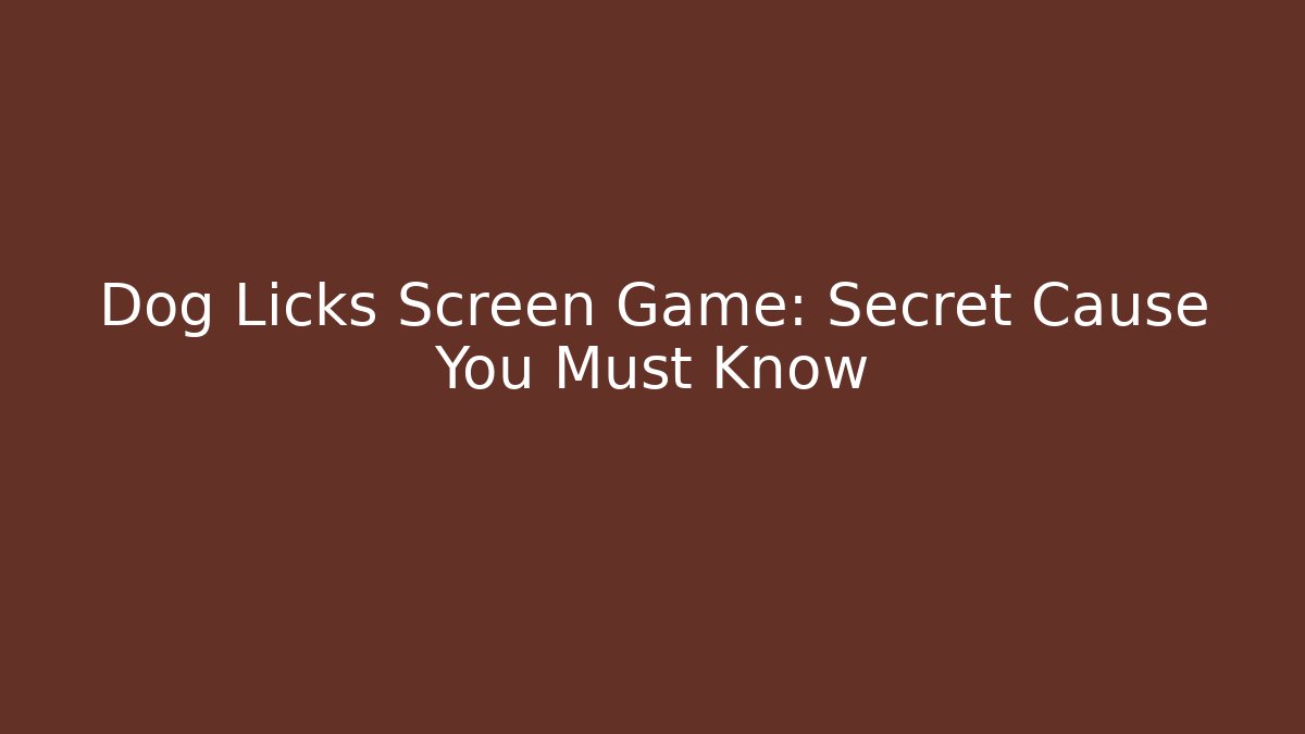 Dog Licks Screen Game: Secret Cause You Must Know