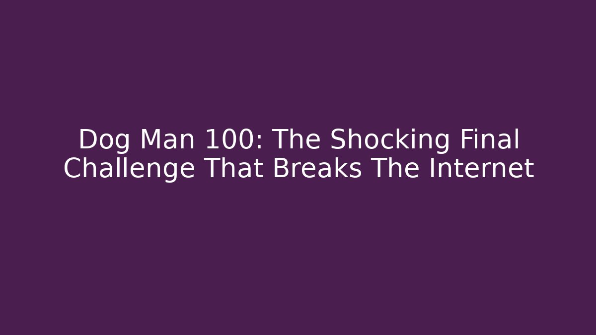 Dog Man 100: The Shocking Final Challenge That Breaks The Internet