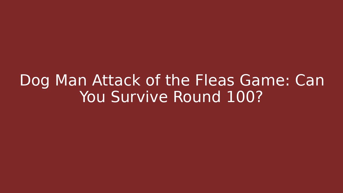 Dog Man Attack of the Fleas Game: Can You Survive Round 100?