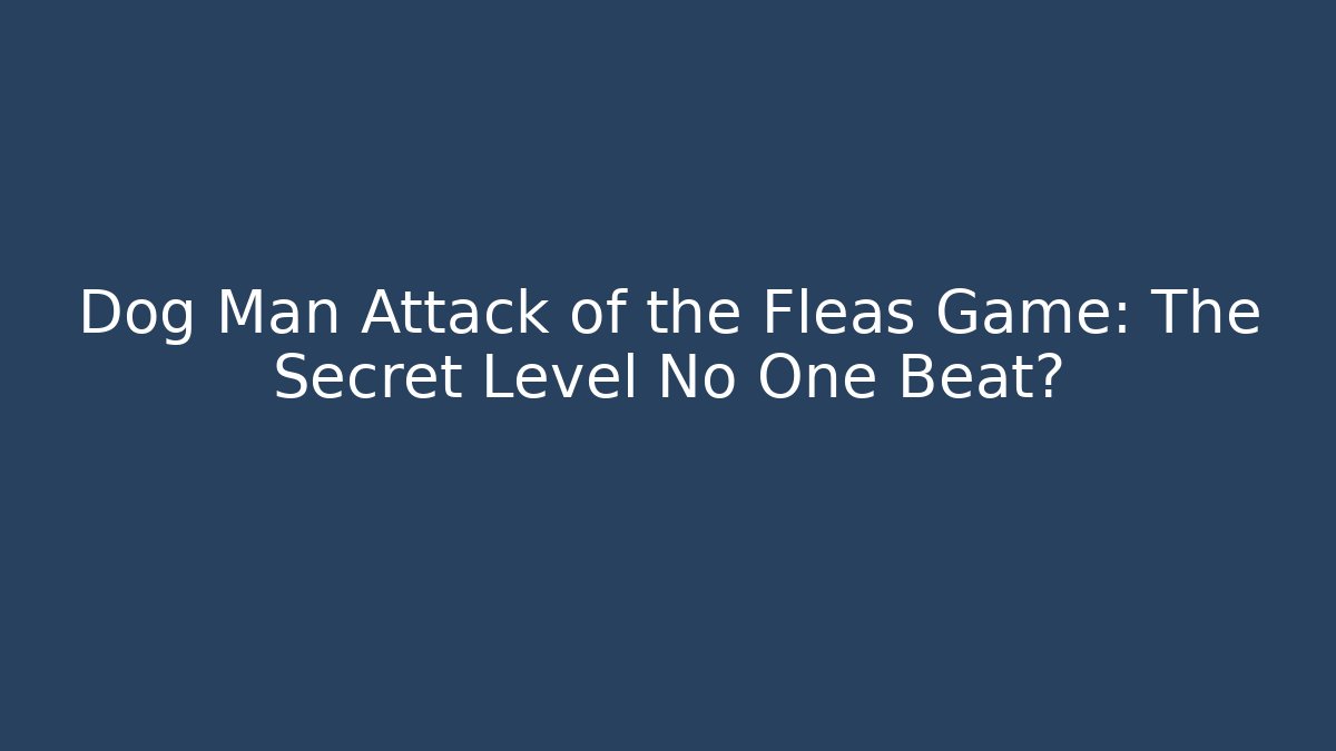 Dog Man Attack of the Fleas Game: The Secret Level No One Beat?