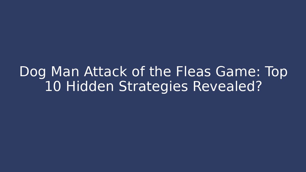 Dog Man Attack of the Fleas Game: Top 10 Hidden Strategies Revealed?