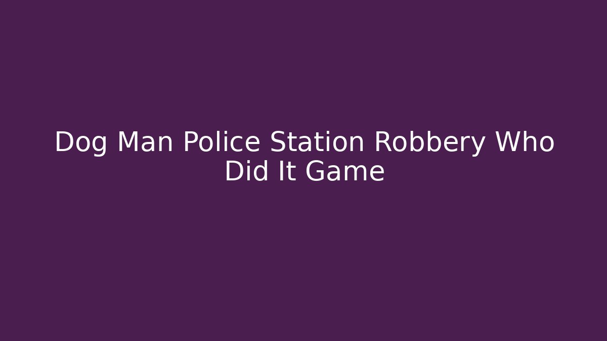Dog Man Police Station Robbery Who Did It Game