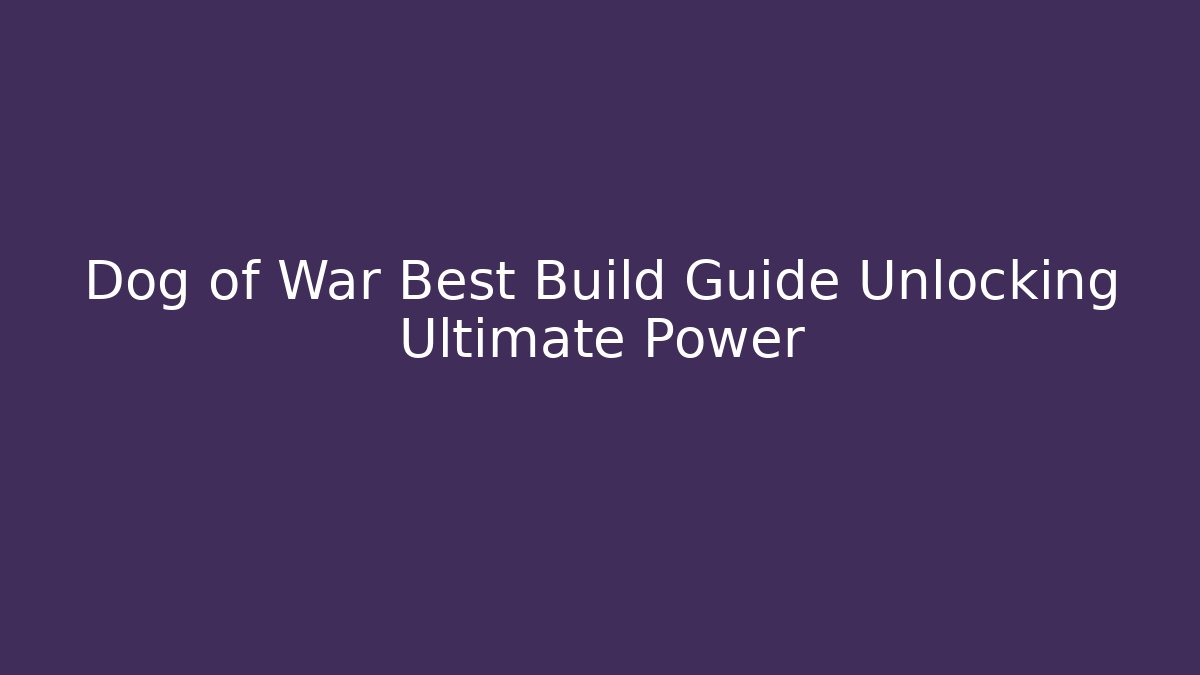 Dog of War Best Build Guide Unlocking Ultimate Power