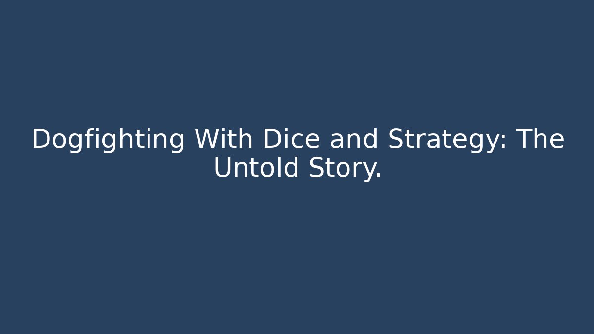 Dogfighting With Dice and Strategy: The Untold Story.