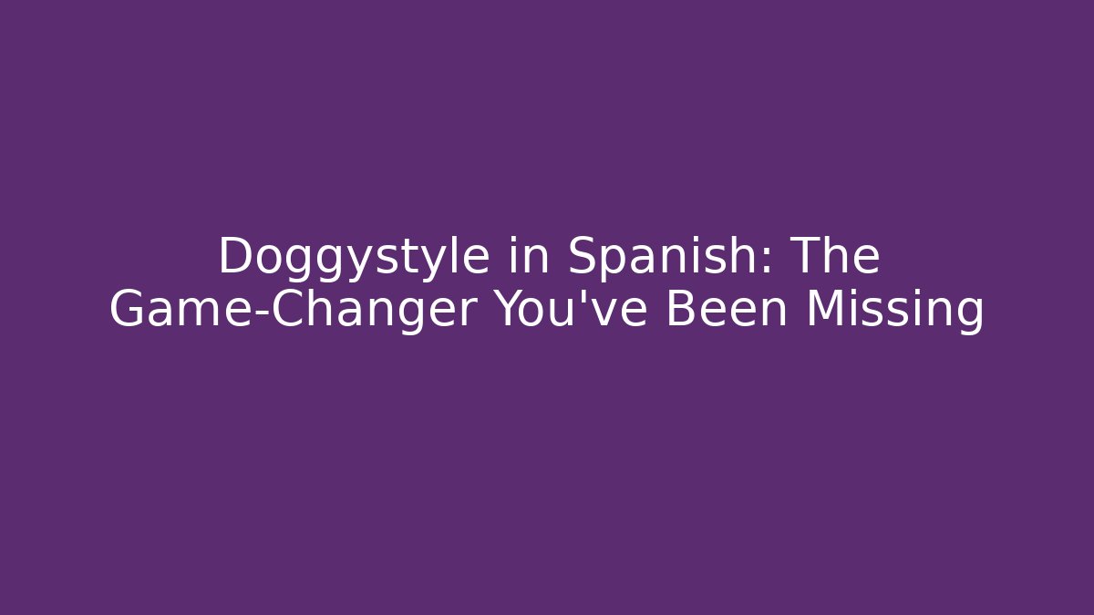 Doggystyle in Spanish: The Game-Changer You've Been Missing