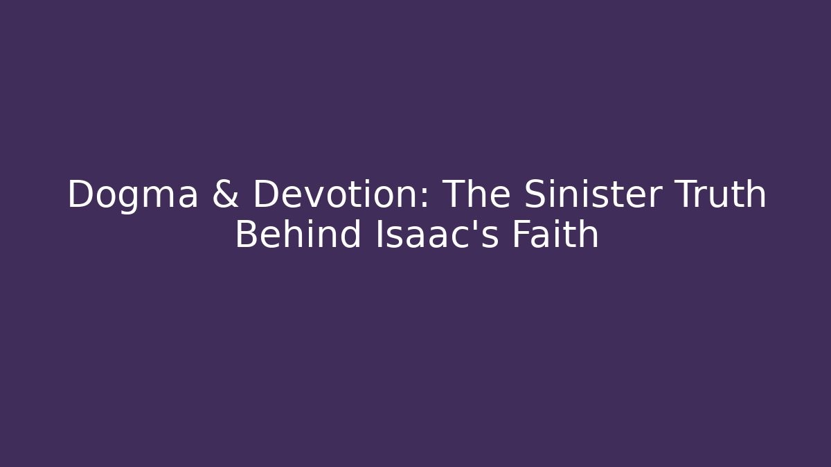 Dogma & Devotion: The Sinister Truth Behind Isaac's Faith