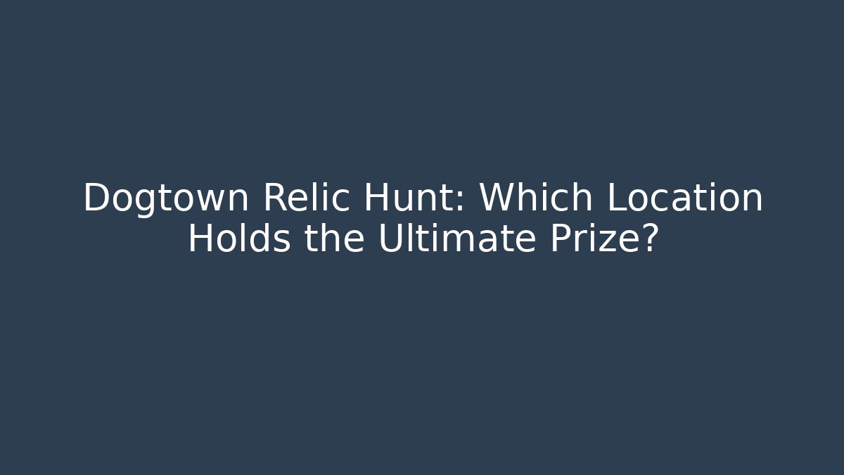 Dogtown Relic Hunt: Which Location Holds the Ultimate Prize?