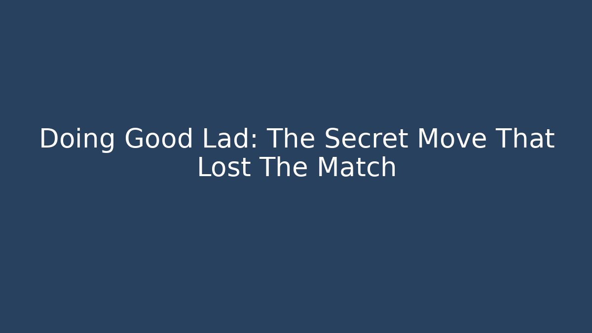 Doing Good Lad: The Secret Move That Lost The Match