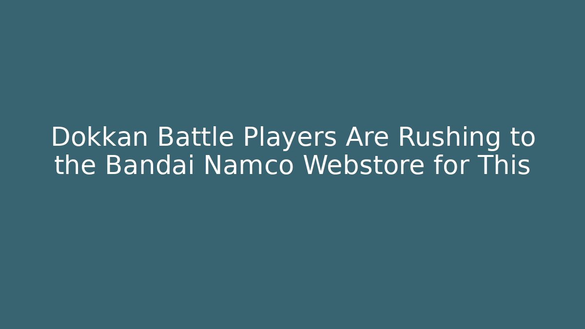 Dokkan Battle Players Are Rushing to the Bandai Namco Webstore for This