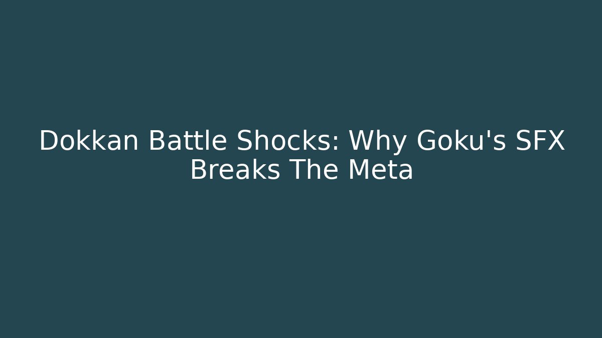 Dokkan Battle Shocks: Why Goku’s SFX Breaks The Meta