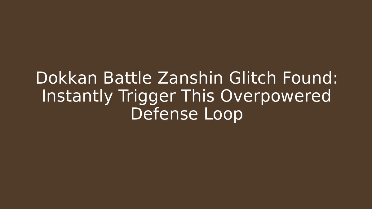Dokkan Battle Zanshin Glitch Found: Instantly Trigger This Overpowered Defense Loop