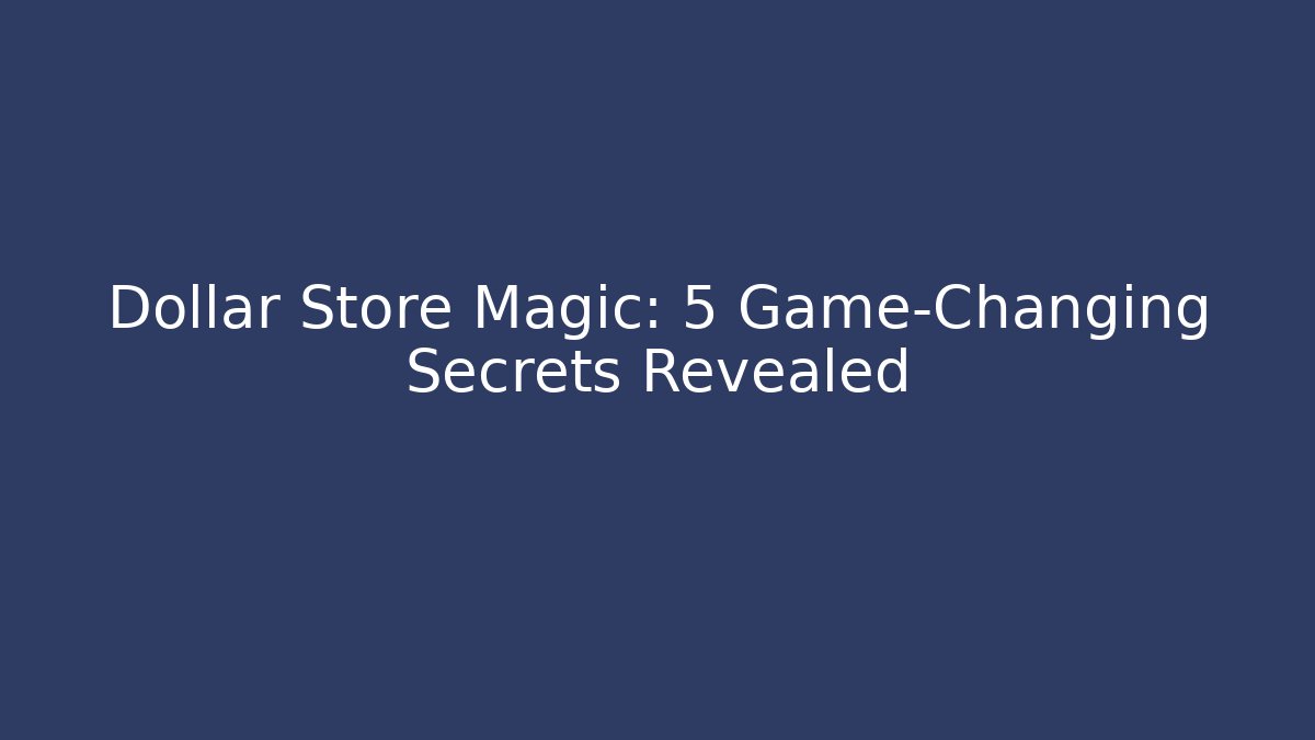 Dollar Store Magic: 5 Game-Changing Secrets Revealed