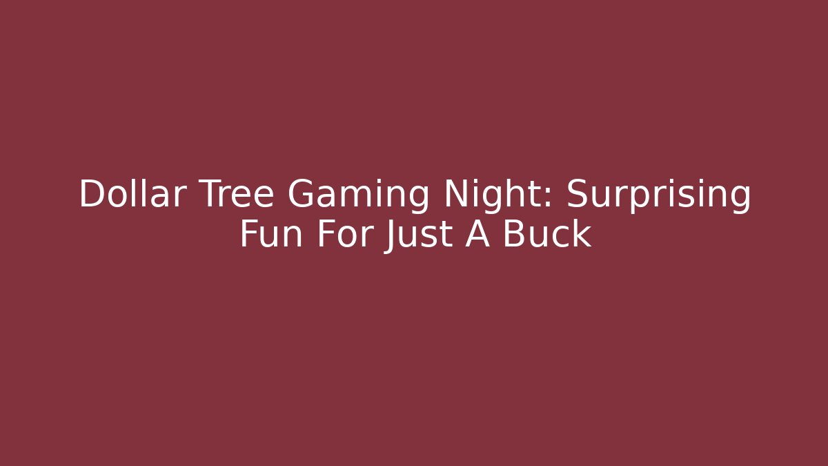 Dollar Tree Gaming Night: Surprising Fun For Just A Buck